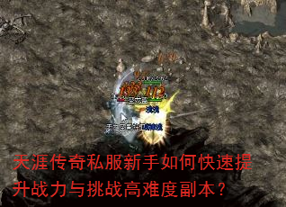 天涯传奇私服新手如何快速提升战力与挑战高难度副本? 天涯传奇私服新手如何快速提升战力与挑战高难度副本?