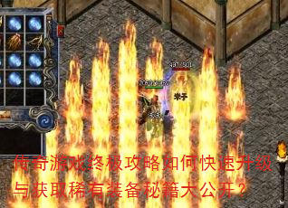 传奇游戏终极攻略如何快速升级与获取稀有装备秘籍大公开? 传奇游戏终极攻略如何快速升级与获取稀有装备秘籍大公开?
