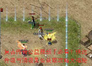 复古传奇公益服新手必看?快速升级与顶级装备获取攻略大揭秘 复古传奇公益服新手必看?快速升级与顶级装备获取攻略大揭秘