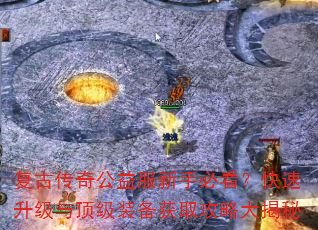 复古传奇公益服新手必看?快速升级与顶级装备获取攻略大揭秘 复古传奇公益服新手必看?快速升级与顶级装备获取攻略大揭秘