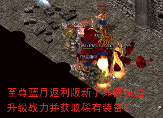 至尊蓝月返利版新手如何快速升级战力并获取稀有装备? 至尊蓝月返利版新手如何快速升级战力并获取稀有装备?