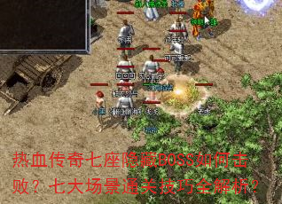 热血传奇七座隐藏BOSS如何击败?七大场景通关技巧全解析? 热血传奇七座隐藏BOSS如何击败?七大场景通关技巧全解析?