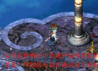 如何在传奇SF中快速升级并获取顶级装备?PK制胜与副本通关技巧全解析 如何在传奇SF中快速升级并获取顶级装备?PK制胜与副本通关技巧全解析