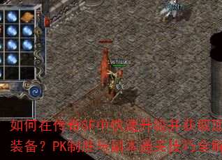 如何在传奇SF中快速升级并获取顶级装备?PK制胜与副本通关技巧全解析 如何在传奇SF中快速升级并获取顶级装备?PK制胜与副本通关技巧全解析