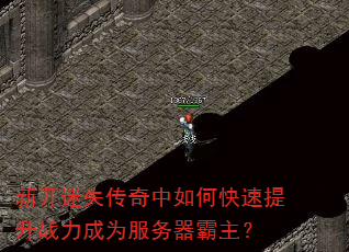 新开迷失传奇中如何快速提升战力成为服务器霸主? 新开迷失传奇中如何快速提升战力成为服务器霸主?
