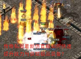 传奇私服最新仿官服如何快速提升战力与获取极品装备? 传奇私服最新仿官服如何快速提升战力与获取极品装备?