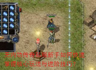 无内功传奇私服新手如何快速掌握核心玩法与进阶技巧? 无内功传奇私服新手如何快速掌握核心玩法与进阶技巧?
