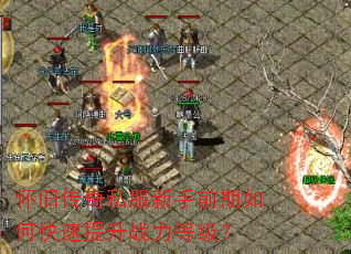 怀旧传奇私服新手前期如何快速提升战力等级? 怀旧传奇私服新手前期如何快速提升战力等级?