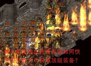 新开轻变热血传奇私服如何快速提升战力与获取顶级装备? 新开轻变热血传奇私服如何快速提升战力与获取顶级装备?