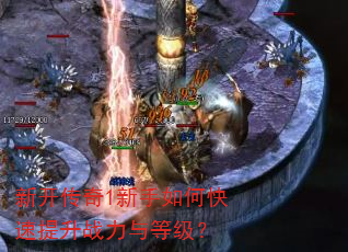 新开传奇1新手如何快速提升战力与等级? 新开传奇1新手如何快速提升战力与等级?