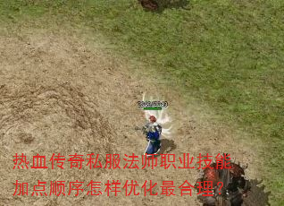 热血传奇私服法师职业技能加点顺序怎样优化最合理? 热血传奇私服法师职业技能加点顺序怎样优化最合理?