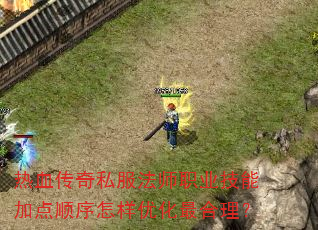 热血传奇私服法师职业技能加点顺序怎样优化最合理? 热血传奇私服法师职业技能加点顺序怎样优化最合理?