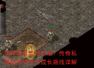 如何选择最佳职业?传奇私服职业特性与成长路线详解 如何选择最佳职业?传奇私服职业特性与成长路线详解