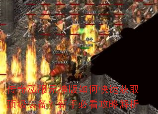 传奇私服元神版如何快速获取顶级装备?新手必看攻略解析 传奇私服元神版如何快速获取顶级装备?新手必看攻略解析