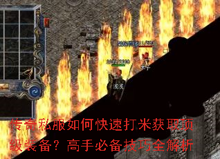 传奇私服如何快速打米获取顶级装备?高手必备技巧全解析 传奇私服如何快速打米获取顶级装备?高手必备技巧全解析
