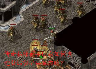 传奇私服新手玩家如何快速获取极品装备攻略? 传奇私服新手玩家如何快速获取极品装备攻略?