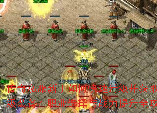 传奇私服新手如何快速升级并获取顶级装备?职业选择与战力提升全攻略 传奇私服新手如何快速升级并获取顶级装备?职业选择与战力提升全攻略