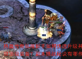 热血传奇私服新手如何快速升级并获取顶级装备?副本挑战秘诀有哪些? 热血传奇私服新手如何快速升级并获取顶级装备?副本挑战秘诀有哪些?
